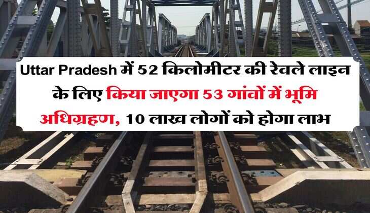 Uttar Pradesh में 52 किलोमीटर की रेवले लाइन के लिए किया जाएगा 53 गांवों में भूमि अधिग्रहण, 10 लाख लोगों को होगा लाभ