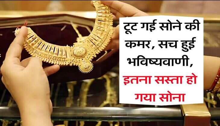 Gold Rate Down : टूट गई सोने की कमर, सच हुई भविष्यवाणी, इतना सस्ता हो गया सोना