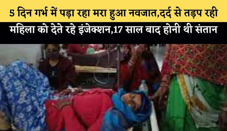 5 दिन गर्भ में पड़ा रहा मरा हुआ नवजात,दर्द से तड़प रही महिला को&nbsp;देते रहे इंजेक्शन,17 साल बाद होनी थी संतान