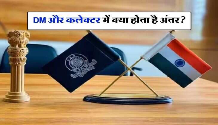 DM और कलेक्टर में क्या होता है अंतर? जानिए क्‍या होता है इनका काम