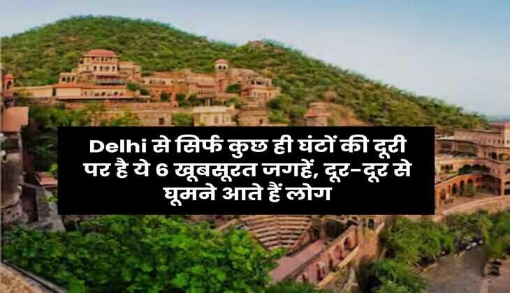 Delhi से सिर्फ कुछ ही घंटों की दूरी पर है ये 6 खूबसूरत जगहें, दूर-दूर से घूमने आते हैं लोग