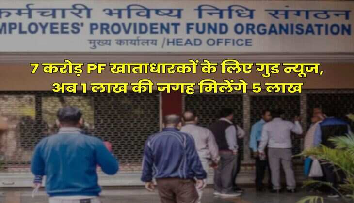 7 करोड़ PF खाताधारकों के लिए गुड न्यूज, अब 1 लाख की जगह मिलेंगे 5 लाख