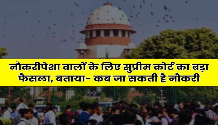 Supreme Court : नौकरीपेशा वालों के लिए सुप्रीम कोर्ट का बड़ा फैसला, बताया- कब जा सकती है नौकरी