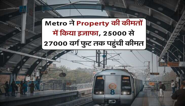 Metro ने Property की कीमतों में किया इजाफा, &nbsp;25000 से 27000 वर्ग फुट तक पहुंची कीमत
