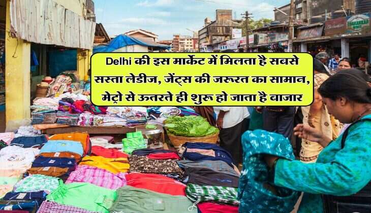 Delhi की इस मार्केट में मिलता है सबसे सस्ता लेडीज, जेंट्स की जरूरत का सामान, मेट्रो से ऊतरते ही शुरू हो जाता है बाजार