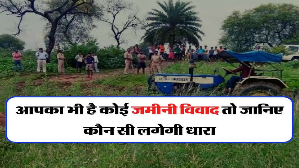 Land Dispute: आपका भी है कोई जमीनी विवाद तो जानिए कौन सी लगेगी धारा, क्या है कानूनी प्रावधान