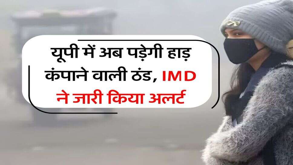 UP Ka Mausam : यूपी में अब पड़ेगी हाड़ कंपाने वाली ठंड, IMD ने जारी किया अलर्ट