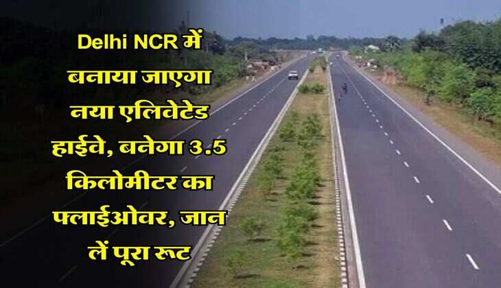 Delhi NCR में बनाया जाएगा नया एलिवेटेड हाईवे, बनेगा 3.5 किलोमीटर का फ्लाईओवर, जान लें पूरा रूट
