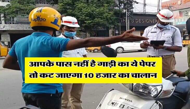 Traffic Rules : आपके पास नहीं है गाड़ी का ये पेपर तो कट जाएगा 10 हजार का चालान