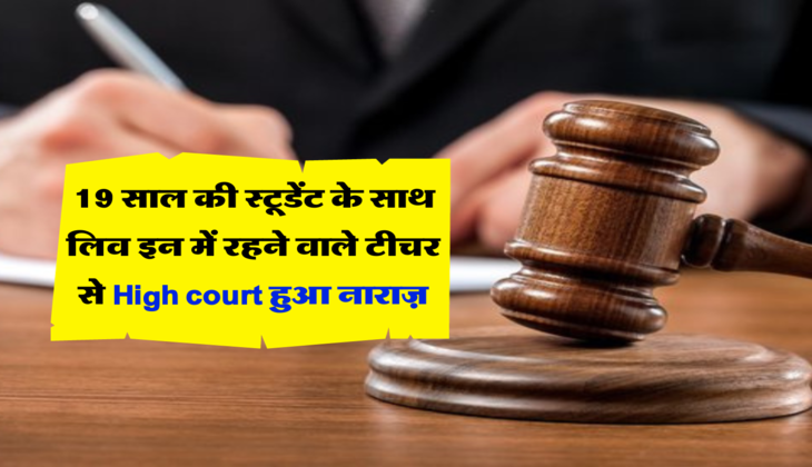 19 साल की स्टूडेंट के साथ लिव इन में रहने वाले टीचर से High court हुआ नाराज़