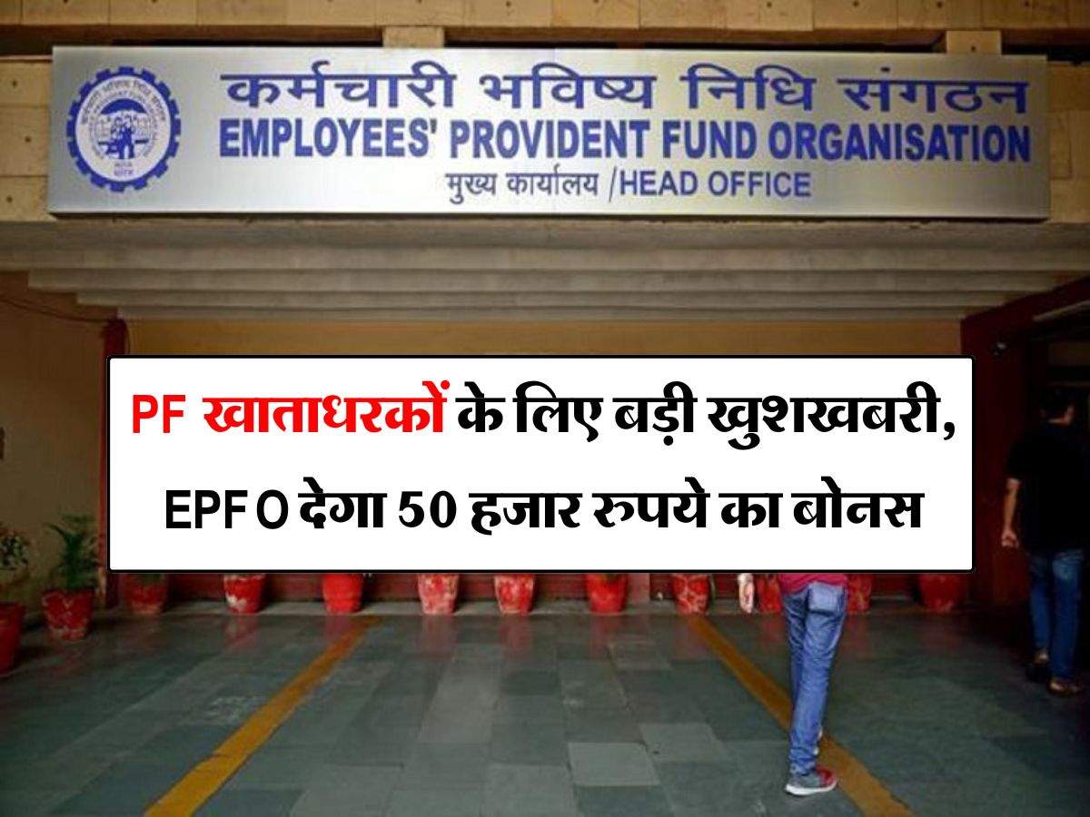 PF खाताधरकों के लिए बड़ी खुशखबरी, EPFO देगा 50 हजार रुपये का बोनस