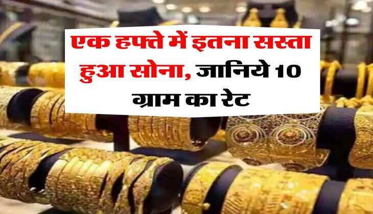 Gold Price : एक हफ्ते में इतना सस्ता हुआ सोना, जानिये 10 ग्राम का रेट