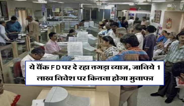 ये बैंक FD पर दे रहा तगड़ा ब्याज, जानिये 1 लाख निवेश पर कितना होगा मुनाफा 