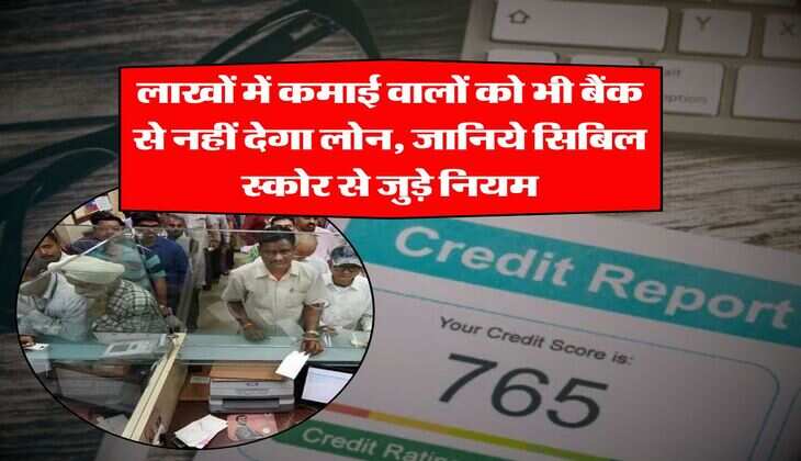 CIBIL Score : लाखों में कमाई वालों को भी बैंक से नहीं देगा लोन, जानिये सिबिल स्कोर से जुड़े नियम