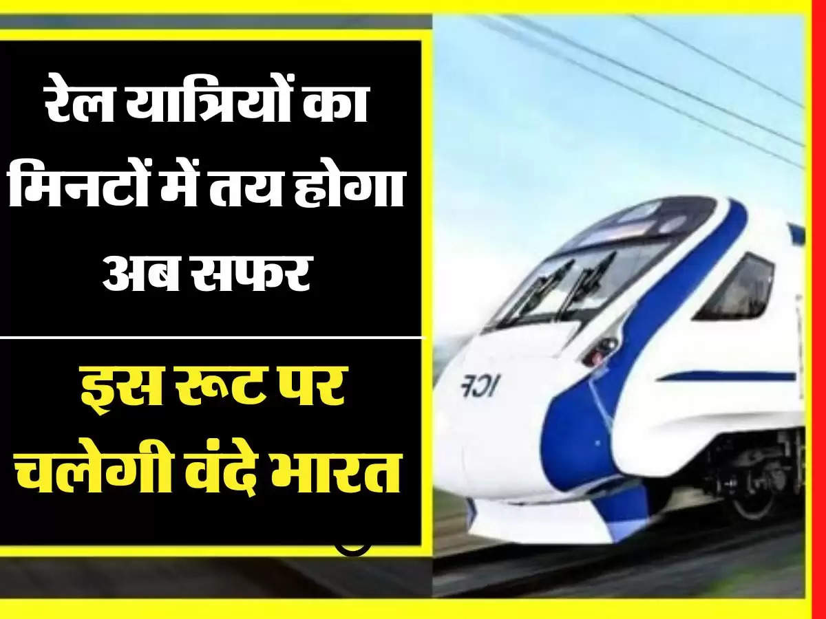 Vande Bharat Express: रेल यात्रियों का मिनटों में तय होगा अब सफर, इस रूट पर चलेगी वंदे भारत 