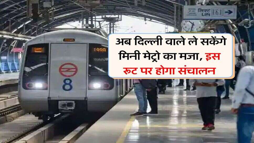Delhi Metro : अब दिल्ली वाले ले सकेंगे मिनी मेट्रो का मजा, इस रूट पर होगा संचालन