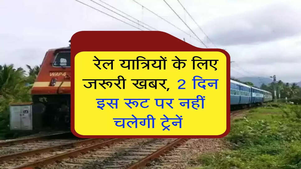 Indian Railways: रेल यात्रियों के लिए जरूरी खबर, 2 दिन इस रूट पर नहीं चलेगी ट्रेनें&nbsp;