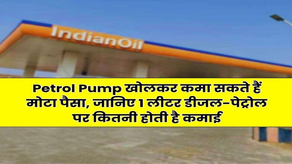 Petrol Pump खोलकर कमा सकते हैं मोटा पैसा, जानिए 1 लीटर डीजल-पेट्रोल पर कितनी होती है कमाई