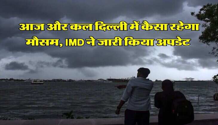 IMD Rain Alert : आज और कल दिल्ली में कैसा रहेगा मौसम, IMD ने जारी किया अपडेट 