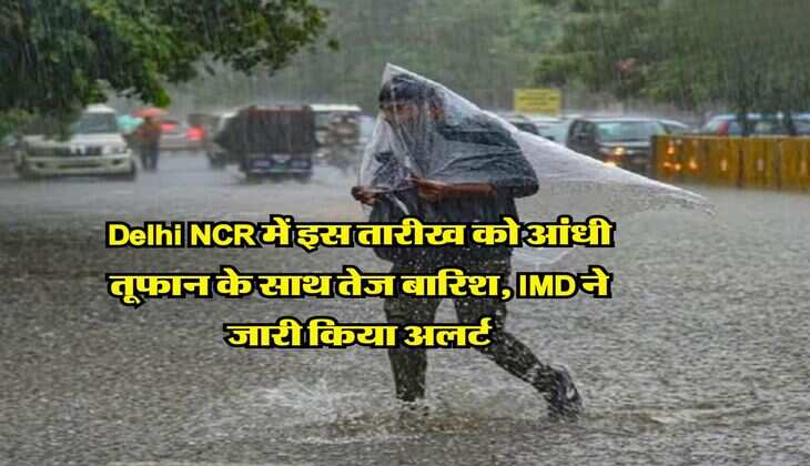 Delhi NCR में इस तारीख को आंधी तूफान के साथ तेज बारिश, IMD ने जारी किया अलर्ट