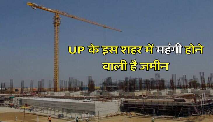 UP के इस शहर में महंगी होने वाली है जमीन, बढ़ेंगे 15 फिसदी रेट, 1,06,000 रुपये प्रति वर्ग मीटर पहुंच जाएंगे रेट