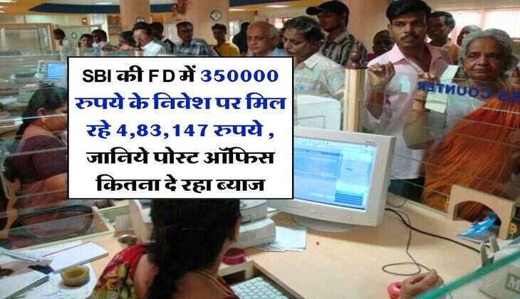 SBI की FD में 350000 रुपये के निवेश पर मिल रहे 4,83,147 रुपये , जानिये पोस्ट ऑफिस कितना दे रहा ब्याज
