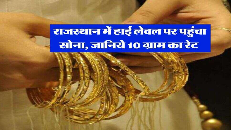 Rajasthan Gold Rate : राजस्थान में हाई लेवल पर पहुंचा सोना, जानिये 10 ग्राम का रेट