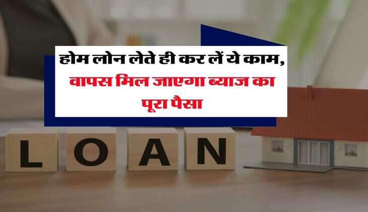Home Loan SIP : होम लोन लेते ही कर लें ये काम, वापस मिल जाएगा ब्याज का पूरा पैसा