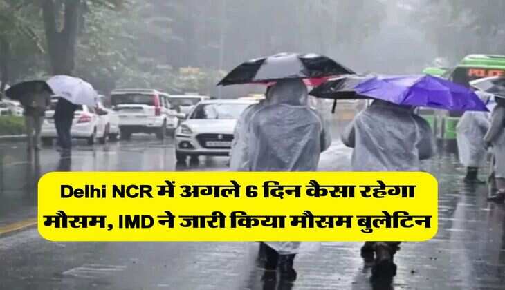Delhi NCR में अगले 6 दिन कैसा रहेगा मौसम, IMD ने जारी किया मौसम बुलेटिन