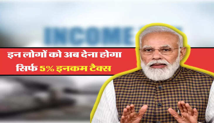 इन लोगों को अब देना होगा सिर्फ 5 पर्सेंट इनकम टैक्स 