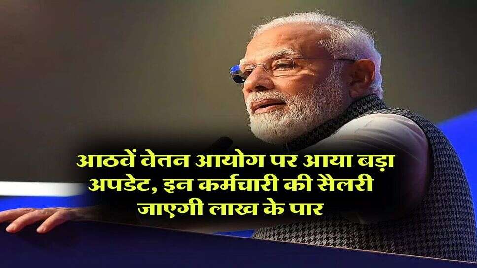 &nbsp;8th Pay Commission : आठवें वेतन आयोग पर आया बड़ा अपडेट, इन कर्मचारी की सैलरी जाएगी लाख के पार