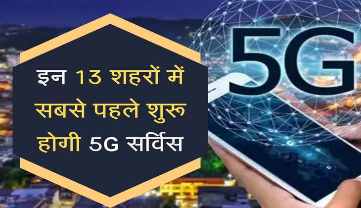 इन 13 शहरों में सबसे पहले शुरू होगी 5G सर्विस