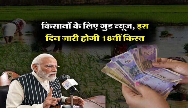 PM Kisan Yojana : किसानों के लिए गुड न्यूज, इस दिन जारी होगी 18वीं किस्त