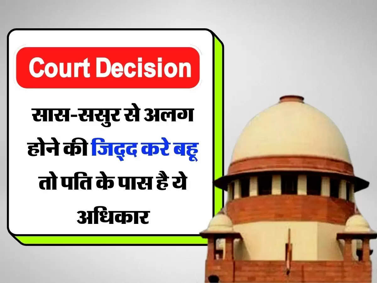 Court Decision - कोर्ट ने सुनाया बड़ा फैसला, सास-ससुर से अलग होने की जिद्द करे बहू तो पति के पास है ये अधिकार