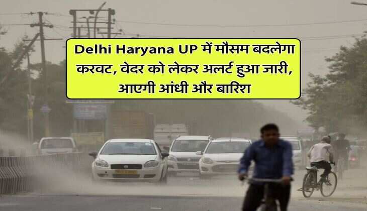 Delhi Haryana UP में मौसम बदलेगा करवट, वेदर को लेकर अलर्ट हुआ जारी, आएगी आंधी और बारिश