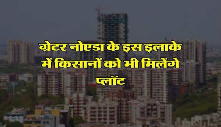 NCR : ग्रेटर नोएडा के इस इलाके में किसानों को भी मिलेंगे प्लॉट, 854 खरीदारों काे मिलेगा घर