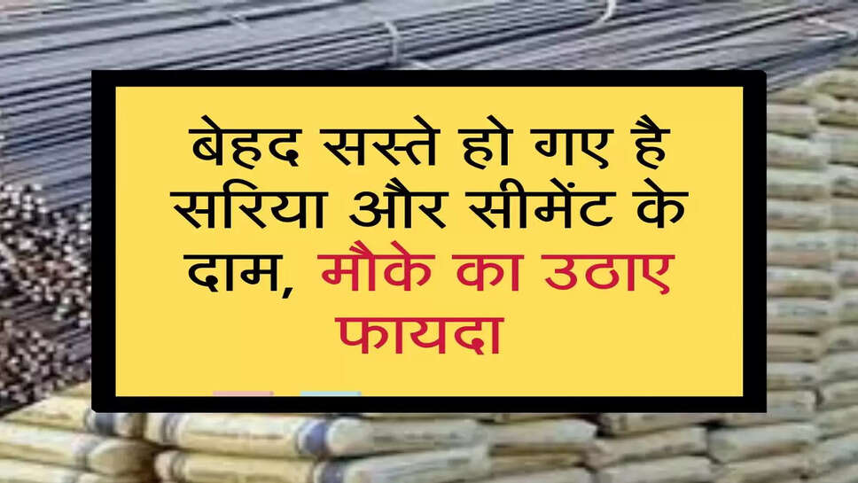 sariya cement ke price : बेहद सस्ते हो गए है सरिया और सीमेंट के दाम, मौके का उठाए फायदा&nbsp;