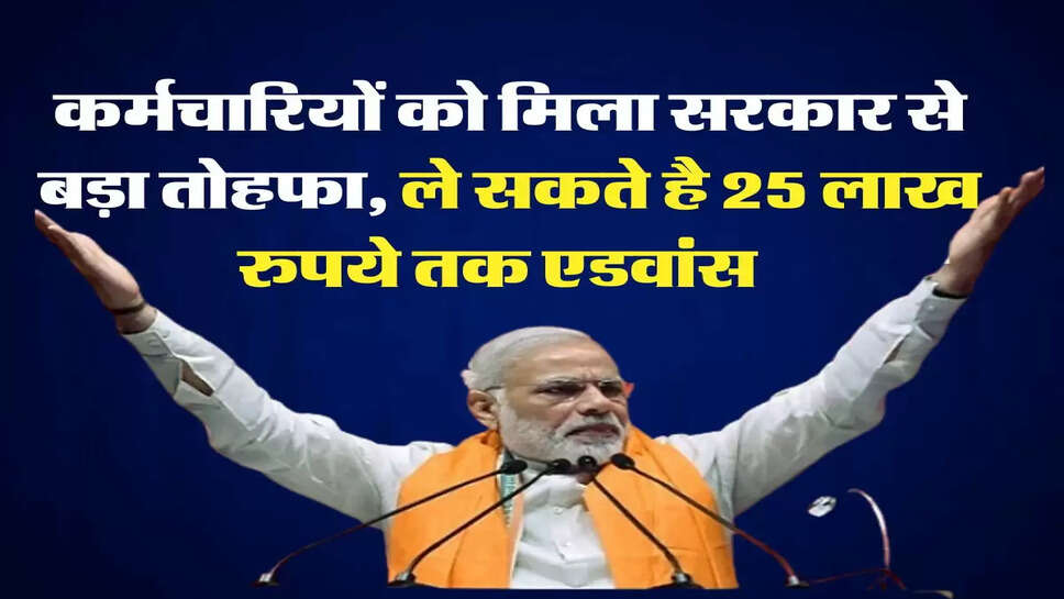 Karamchari HBA - कर्मचारियों को मिला सरकार से बड़ा तोहफा, ले सकते है 25 लाख रुपये तक एडवांस &nbsp;