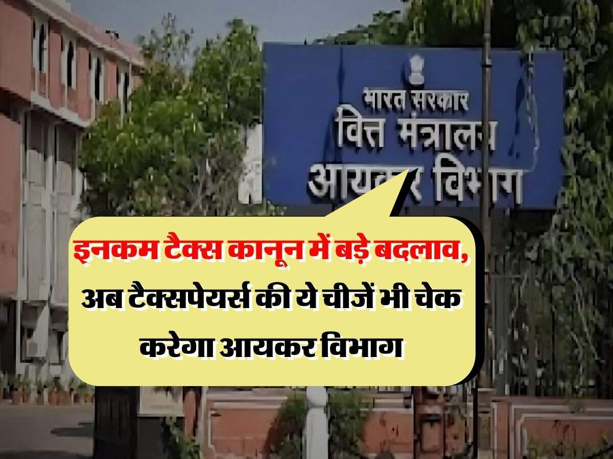 Income Tax : इनकम टैक्स कानून में बड़े बदलाव, अब टैक्सपेयर्स की ये चीजें भी चेक करेगा आयकर विभाग