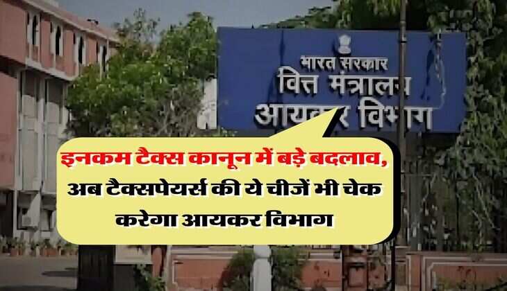 Income Tax : इनकम टैक्स कानून में बड़े बदलाव, अब टैक्सपेयर्स की ये चीजें भी चेक करेगा आयकर विभाग