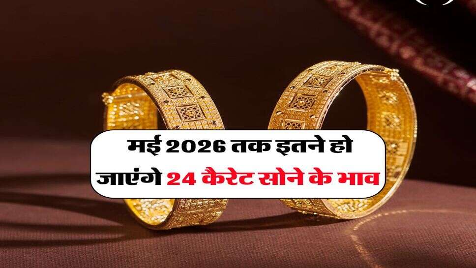 Gold Rate Hike : मई 2026 तक इतने हो जाएंगे 24 कैरेट सोने के भाव