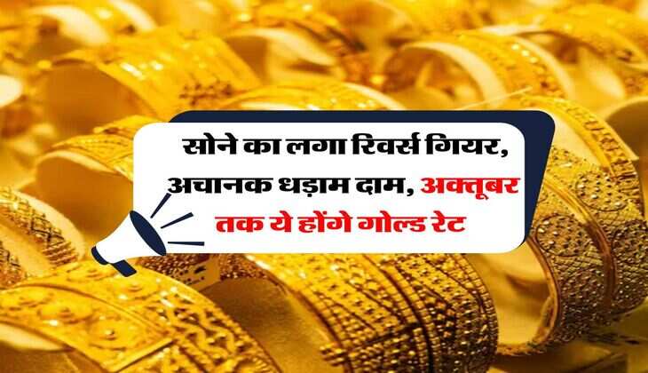 Gold Rate Down : सोने का लगा रिवर्स गियर, अचानक धड़ाम हुए दाम, अक्तूबर तक ये होंगे गोल्ड रेट 