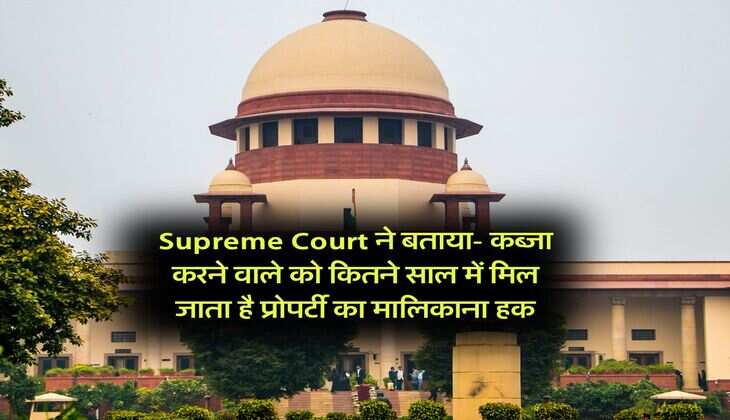 Supreme Court ने बताया- कब्जा करने वाले को कितने साल में मिल जाता है प्रोपर्टी का मालिकाना हक