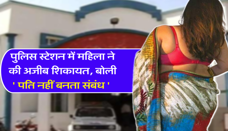 पुलिस स्टेशन में महिला ने की अजीब शिकायत, बोली ' पति नहीं बनता संबंध '&nbsp;