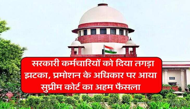 Supreme Court : सरकारी कर्मचारियों को दिया तगड़ा झटका, प्रमोशन के अधिकार पर आया सुप्रीम कोर्ट का अहम फैसला
