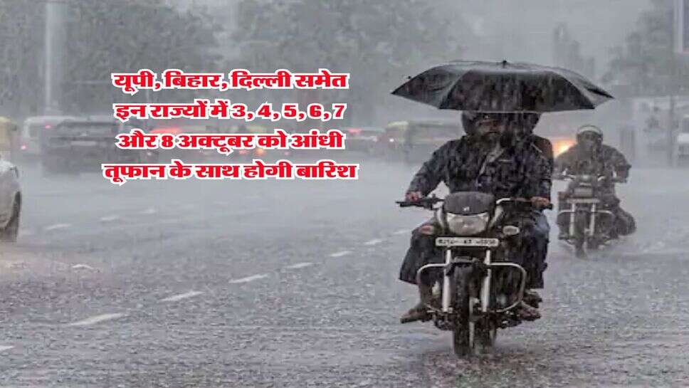 IMD Rain Alert : यूपी, बिहार, दिल्ली समेत इन राज्यों में 3, 4, 5, 6, 7 और 8 अक्टूबर को आंधी तूफान के साथ होगी बारिश