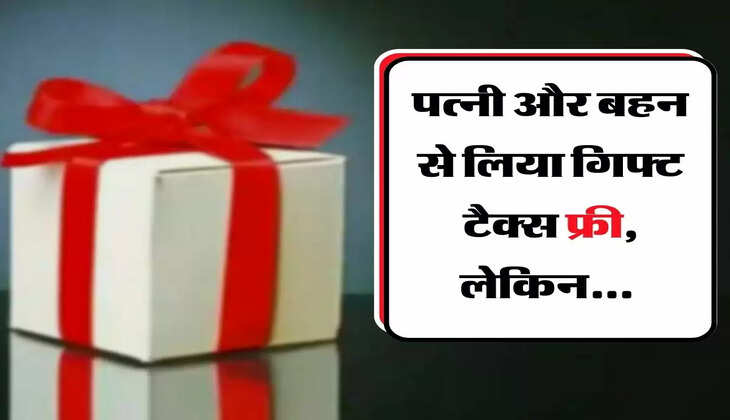 Income Tax Gift : पत्नी और बहन से लिया गिफ्ट टैक्स फ्री, लेकिन दोस्त के देने पर लगेगा इतना टैक्स