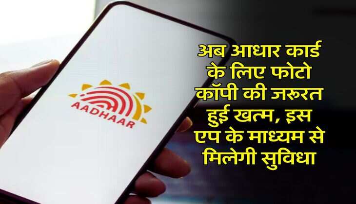 अब आधार कार्ड के लिए फोटो कॉपी की जरूरत हुई खत्म, इस एप के माध्यम से मिलेगी सुविधा
