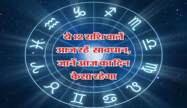 Horoscope Today : ये 12 राशि वालें आज रहें सावधान, जानें आज का दिन कैसा रहेगा
