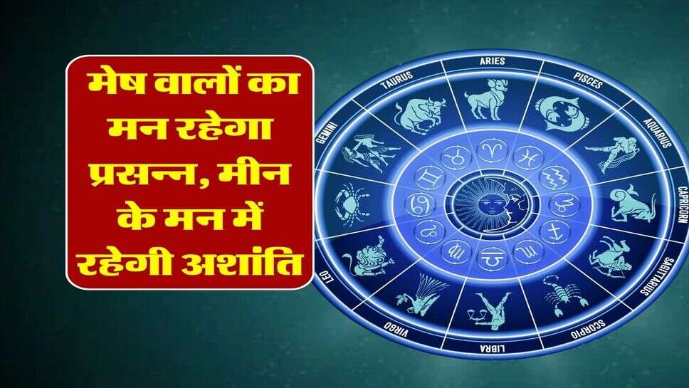  मेष वालों का मन रहेगा प्रसन्न, मीन के मन में रहेगी अशांति